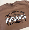 That Sounds Like My Husband’s Problem Tee